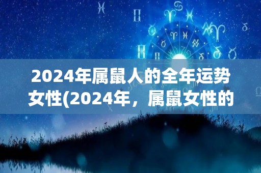 2024年属鼠人的全年运势女性(2024年，属鼠女性的全年运势揭晓)