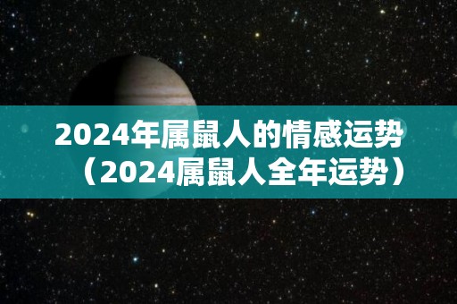 2024年属鼠人的情感运势（2024属鼠人全年运势）