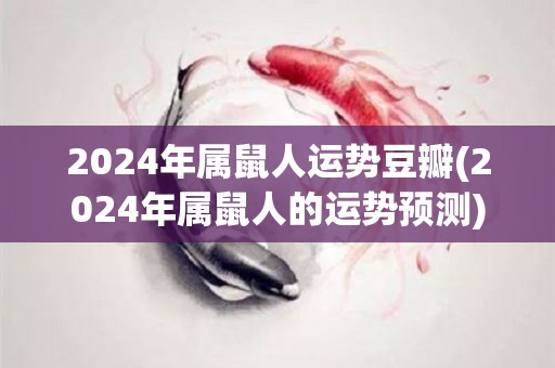 2024年属鼠人运势豆瓣(2024年属鼠人的运势预测)