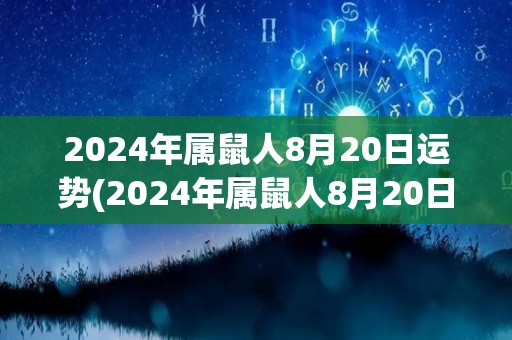 2024年属鼠人8月20日运势(2024年属鼠人8月20日运势预测)