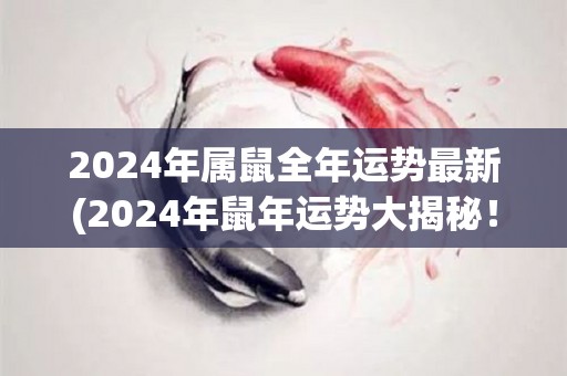 2024年属鼠全年运势最新(2024年鼠年运势大揭秘！)