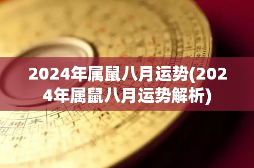 2024年属鼠八月运势(2024年属鼠八月运势解析)