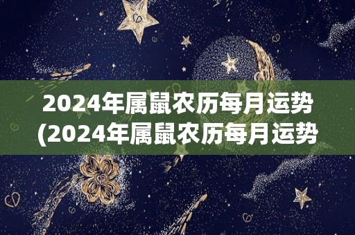 2024年属鼠农历每月运势(2024年属鼠农历每月运势详解)