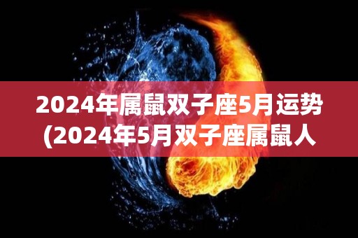 2024年属鼠双子座5月运势(2024年5月双子座属鼠人运势预测)