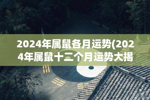 2024年属鼠各月运势(2024年属鼠十二个月运势大揭晓)