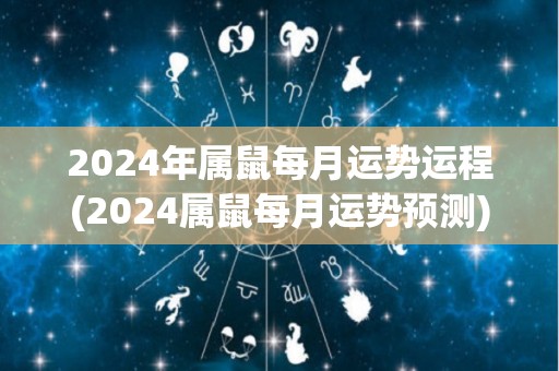 2024年属鼠每月运势运程(2024属鼠每月运势预测)