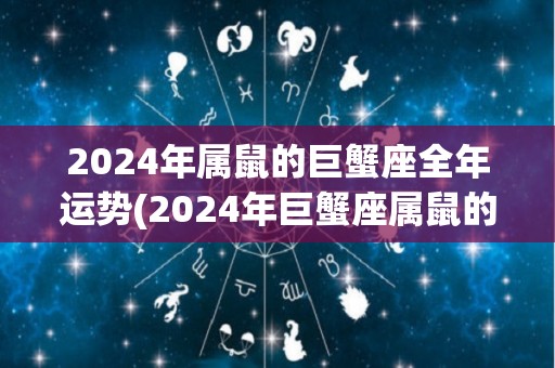 2024年属鼠的巨蟹座全年运势(2024年巨蟹座属鼠的综合运势解析)