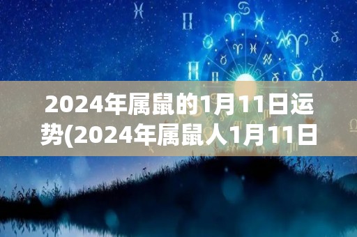 2024年属鼠的1月11日运势(2024年属鼠人1月11日运势预测)