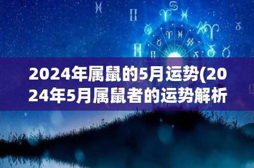 2024年属鼠的5月运势(2024年5月属鼠者的运势解析)