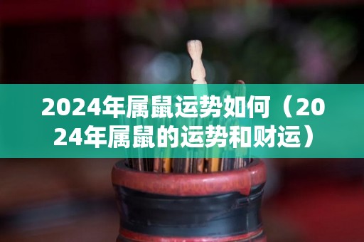 2024年属鼠运势如何（2024年属鼠的运势和财运）