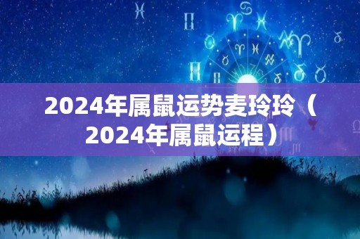 2024年属鼠运势麦玲玲（2024年属鼠运程）