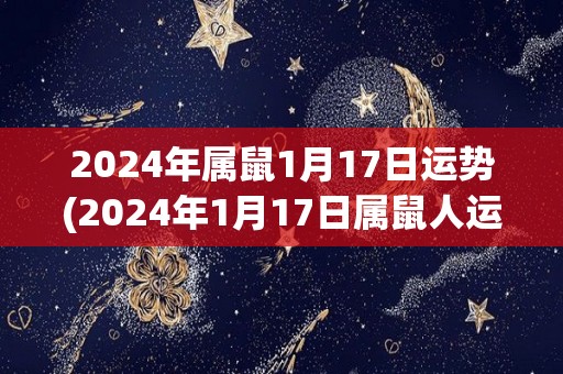 2024年属鼠1月17日运势(2024年1月17日属鼠人运势简析)