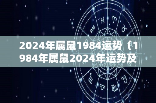 2024年属鼠1984运势（1984年属鼠2024年运势及运程女性）
