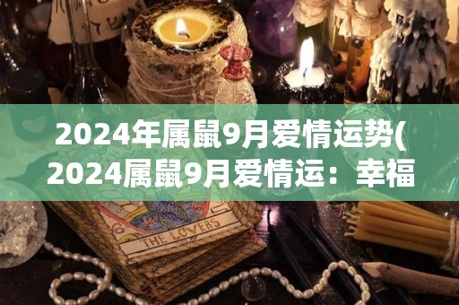 2024年属鼠9月爱情运势(2024属鼠9月爱情运：幸福恋情即将到来)