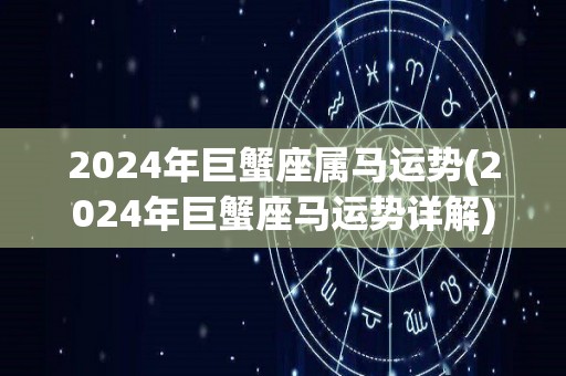 2024年巨蟹座属马运势(2024年巨蟹座马运势详解)