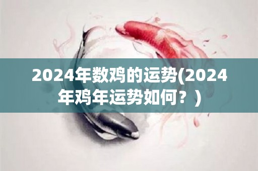 2024年数鸡的运势(2024年鸡年运势如何？)