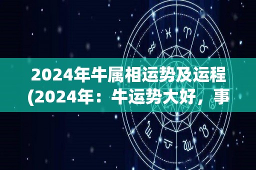 2024年牛属相运势及运程(2024年：牛运势大好，事业财运双丰收)