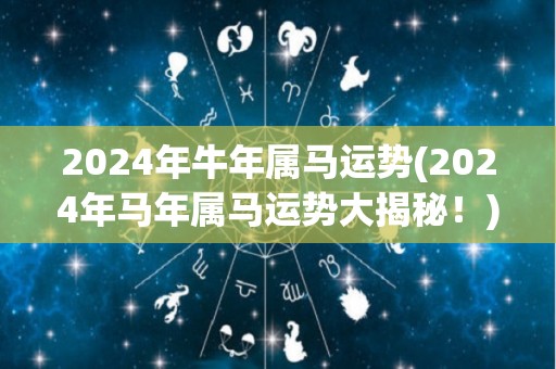 2024年牛年属马运势(2024年马年属马运势大揭秘！)