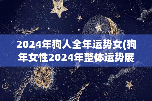 2024年狗人全年运势女(狗年女性2024年整体运势展望)