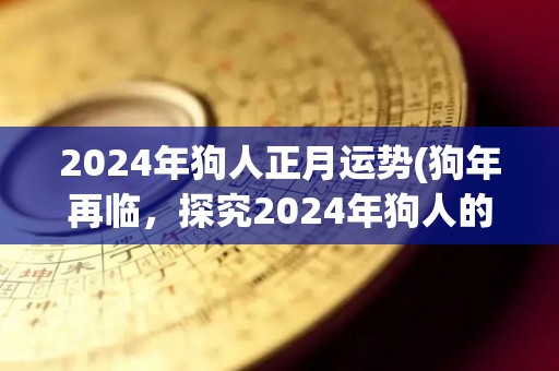 2024年狗人正月运势(狗年再临，探究2024年狗人的兆头。)