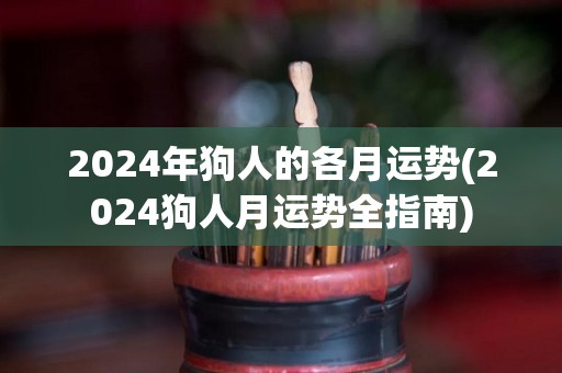 2024年狗人的各月运势(2024狗人月运势全指南)