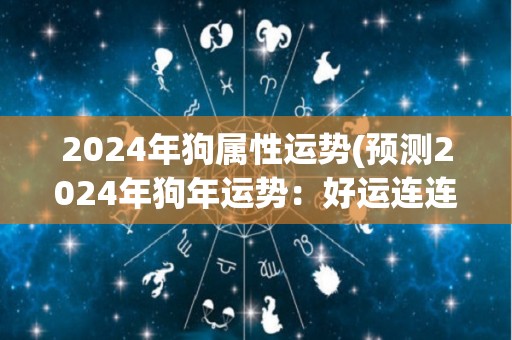 2024年狗属性运势(预测2024年狗年运势：好运连连，顺遂进展)