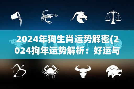 2024年狗生肖运势解密(2024狗年运势解析：好运与挑战并存！)