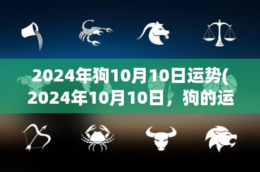 2024年狗10月10日运势(2024年10月10日，狗的运势如何？)