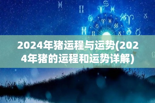 2024年猪运程与运势(2024年猪的运程和运势详解)