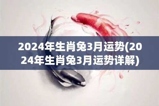 2024年生肖兔3月运势(2024年生肖兔3月运势详解)