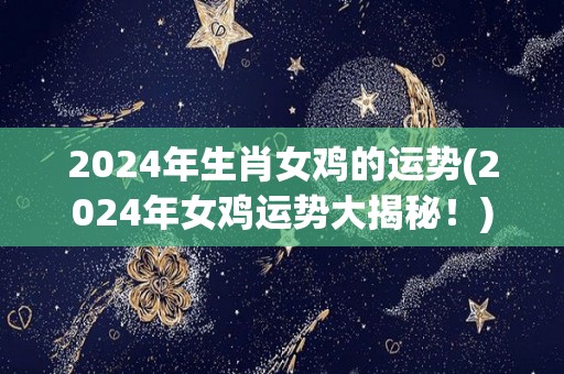 2024年生肖女鸡的运势(2024年女鸡运势大揭秘！)