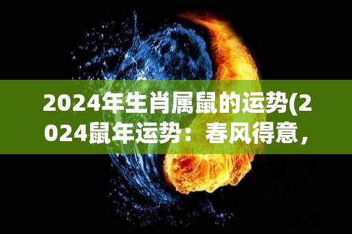 2024年生肖属鼠的运势(2024鼠年运势：春风得意，事业升腾！)