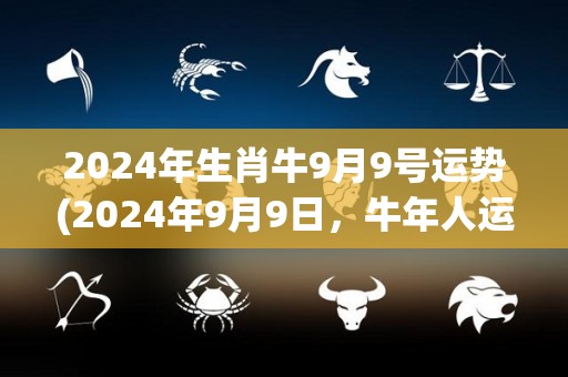 2024年生肖牛9月9号运势(2024年9月9日，牛年人运势指南)