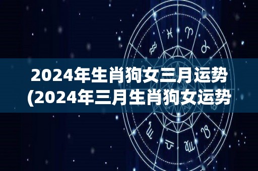 2024年生肖狗女三月运势(2024年三月生肖狗女运势解析)