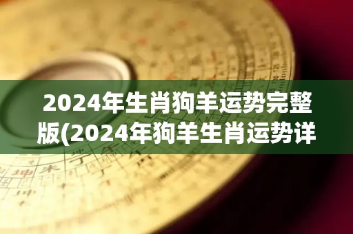 2024年生肖狗羊运势完整版(2024年狗羊生肖运势详解)