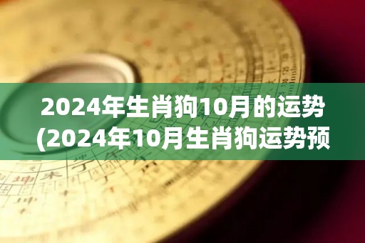 2024年生肖狗10月的运势(2024年10月生肖狗运势预测)