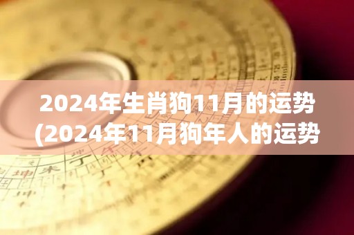 2024年生肖狗11月的运势(2024年11月狗年人的运势如何？)