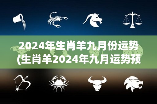 2024年生肖羊九月份运势(生肖羊2024年九月运势预测)