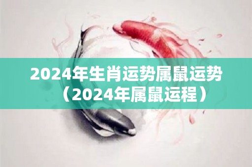 2024年生肖运势属鼠运势（2024年属鼠运程）