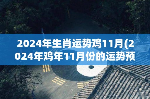2024年生肖运势鸡11月(2024年鸡年11月份的运势预测)