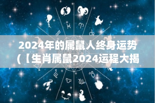 2024年的属鼠人终身运势(【生肖属鼠2024运程大揭秘】全年蒸蒸日上，事业财运爆棚，丰收在望！)