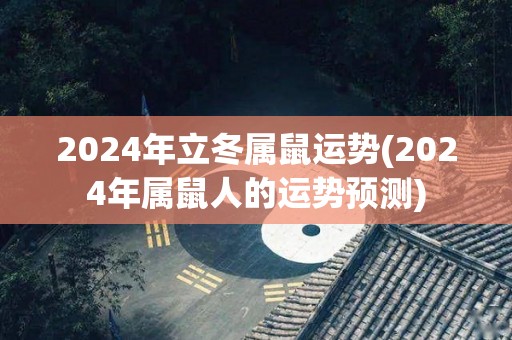 2024年立冬属鼠运势(2024年属鼠人的运势预测)