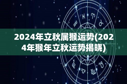 2024年立秋属猴运势(2024年猴年立秋运势揭晓)