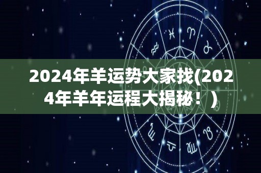 2024年羊运势大家找(2024年羊年运程大揭秘！)