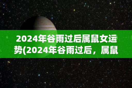 2024年谷雨过后属鼠女运势(2024年谷雨过后，属鼠女运势大翻盘！)