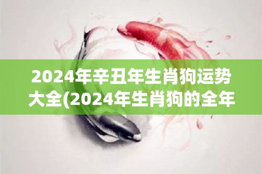 2024年辛丑年生肖狗运势大全(2024年生肖狗的全年运势详解)