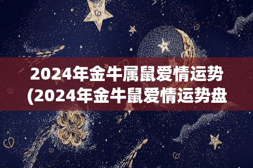 2024年金牛属鼠爱情运势(2024年金牛鼠爱情运势盘点)