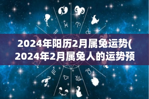2024年阳历2月属兔运势(2024年2月属兔人的运势预测)
