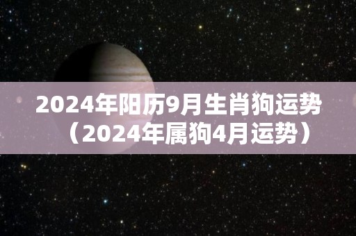 2024年阳历9月生肖狗运势（2024年属狗4月运势）