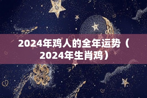 2024年鸡人的全年运势（2024年生肖鸡）